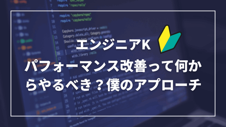 パフォーマンス改善って何からやるべき？僕のアプローチ-エンジニアK-